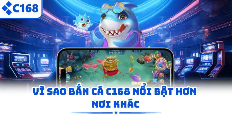 Vì sao bắn cá C168 nổi bật hơn nơi khác